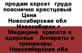 продам корсет- грудо- пояснично крестцовый › Цена ­ 2 000 - Новосибирская обл., Новосибирск г. Медицина, красота и здоровье » Аппараты и тренажеры   . Новосибирская обл.,Новосибирск г.